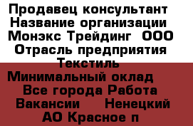 Продавец-консультант › Название организации ­ Монэкс Трейдинг, ООО › Отрасль предприятия ­ Текстиль › Минимальный оклад ­ 1 - Все города Работа » Вакансии   . Ненецкий АО,Красное п.